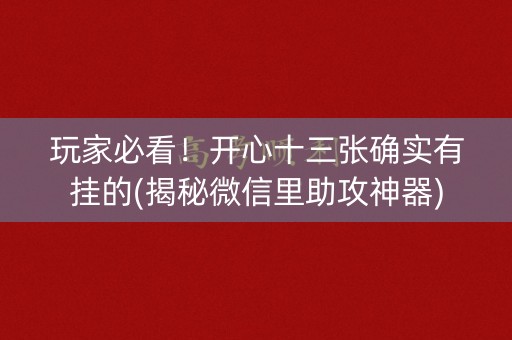 玩家必看！开心十三张确实有挂的(揭秘微信里助攻神器)