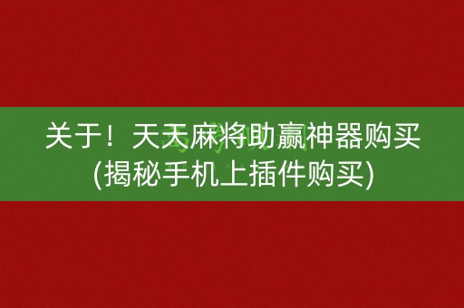 关于！天天麻将助赢神器购买(揭秘手机上插件购买)