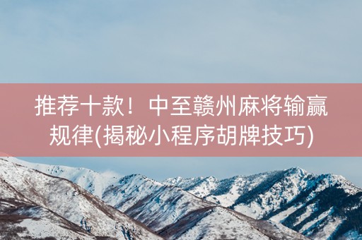 推荐十款！中至赣州麻将输赢规律(揭秘小程序胡牌技巧)