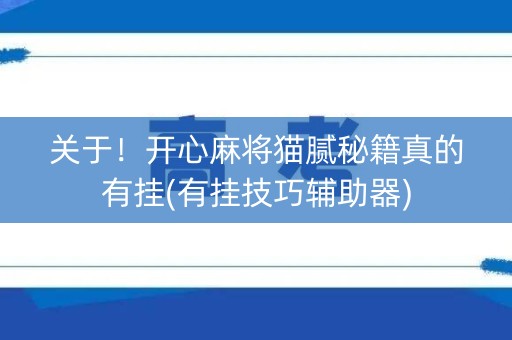 关于！开心麻将猫腻秘籍真的有挂(有挂技巧辅助器)