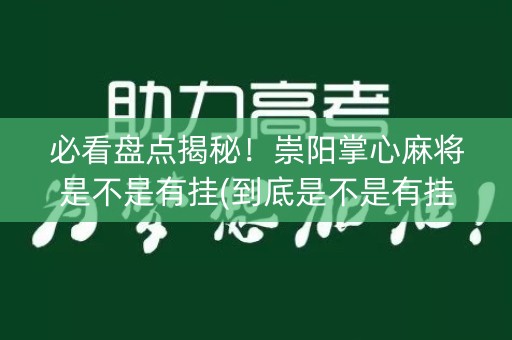 必看盘点揭秘！崇阳掌心麻将是不是有挂(到底是不是有挂)