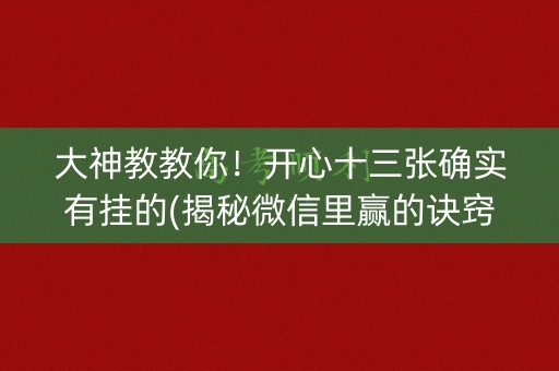 大神教教你！开心十三张确实有挂的(揭秘微信里赢的诀窍)