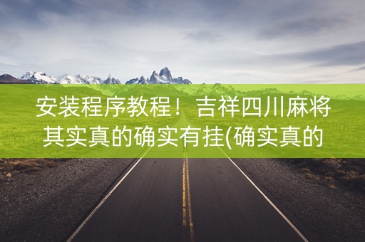 安装程序教程！吉祥四川麻将其实真的确实有挂(确实真的有挂)