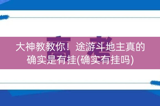 大神教教你！途游斗地主真的确实是有挂(确实有挂吗)