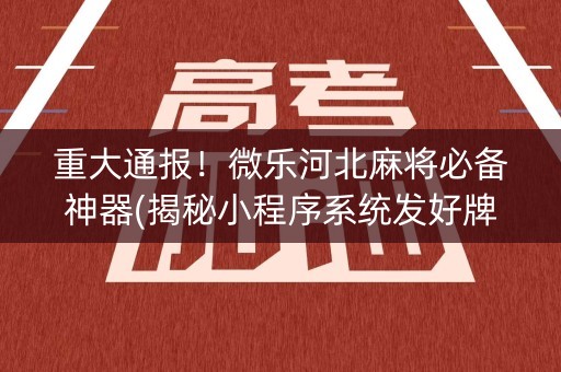 重大通报！微乐河北麻将必备神器(揭秘小程序系统发好牌)