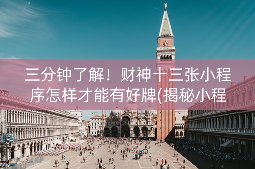 三分钟了解！财神十三张小程序怎样才能有好牌(揭秘小程序确实有猫腻)