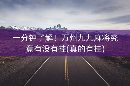 一分钟了解！万州九九麻将究竟有没有挂(真的有挂)