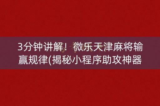 3分钟讲解！微乐天津麻将输赢规律(揭秘小程序助攻神器)