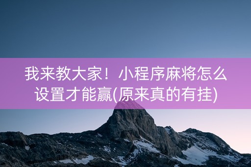 我来教大家！小程序麻将怎么设置才能赢(原来真的有挂)