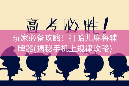 玩家必备攻略！打哈儿麻将辅牌器(揭秘手机上规律攻略)