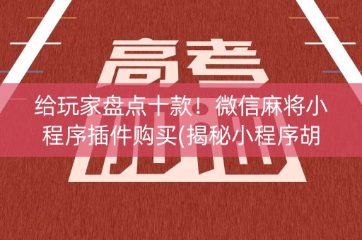 给玩家盘点十款！微信麻将小程序插件购买(揭秘小程序胡牌神器)