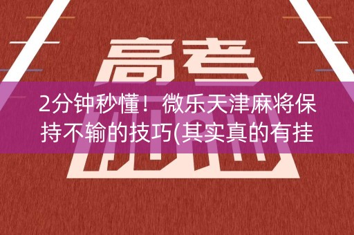 2分钟秒懂！微乐天津麻将保持不输的技巧(其实真的有挂)
