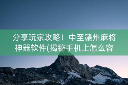 分享玩家攻略！中至赣州麻将神器软件(揭秘手机上怎么容易赢)