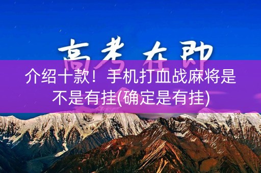 介绍十款！手机打血战麻将是不是有挂(确定是有挂)