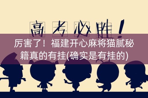 厉害了！福建开心麻将猫腻秘籍真的有挂(确实是有挂的)