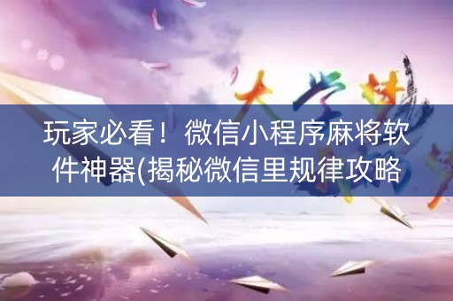 玩家必看！微信小程序麻将软件神器(揭秘微信里规律攻略)