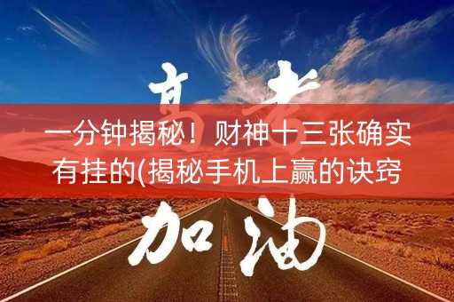 一分钟揭秘！财神十三张确实有挂的(揭秘手机上赢的诀窍)