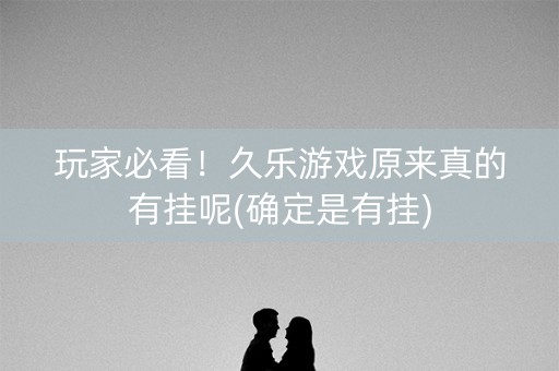 玩家必看！久乐游戏原来真的有挂呢(确定是有挂)