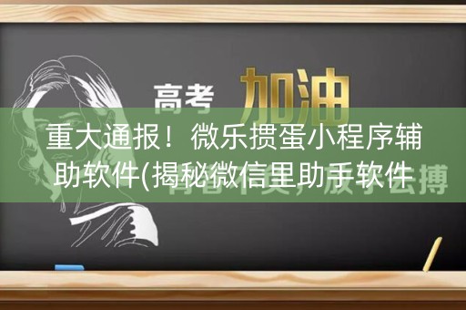 重大通报！微乐掼蛋小程序辅助软件(揭秘微信里助手软件)