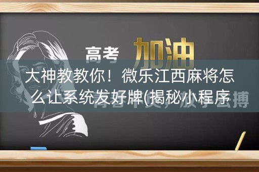 大神教教你！微乐江西麻将怎么让系统发好牌(揭秘小程序提高胜率)