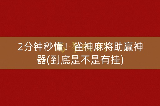 2分钟秒懂！雀神麻将助赢神器(到底是不是有挂)