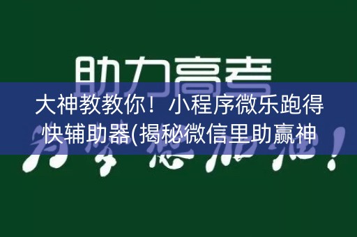 大神教教你！小程序微乐跑得快辅助器(揭秘微信里助赢神器购买)