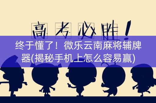 终于懂了！微乐云南麻将辅牌器(揭秘手机上怎么容易赢)