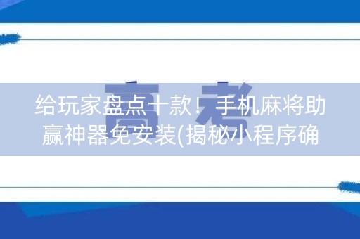 给玩家盘点十款！手机麻将助赢神器免安装(揭秘小程序确实有猫腻)