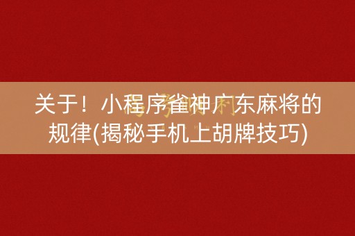 关于！小程序雀神广东麻将的规律(揭秘手机上胡牌技巧)