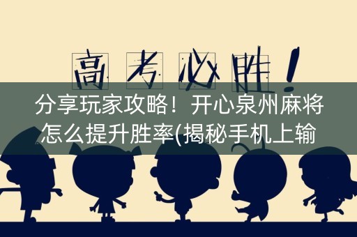 分享玩家攻略！开心泉州麻将怎么提升胜率(揭秘手机上输赢规律)