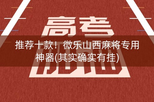 推荐十款！微乐山西麻将专用神器(其实确实有挂)