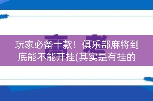 玩家必备十款！俱乐部麻将到底能不能开挂(其实是有挂的)