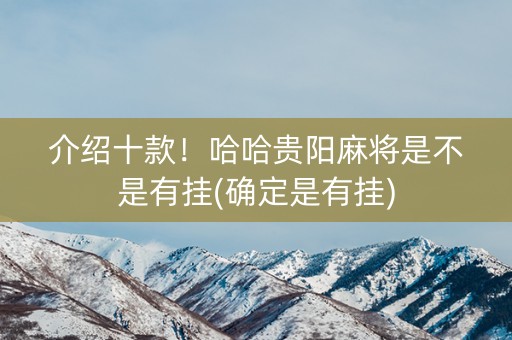 介绍十款！哈哈贵阳麻将是不是有挂(确定是有挂)
