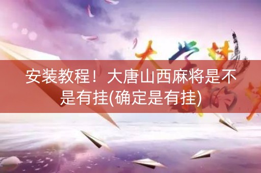 安装教程！大唐山西麻将是不是有挂(确定是有挂)