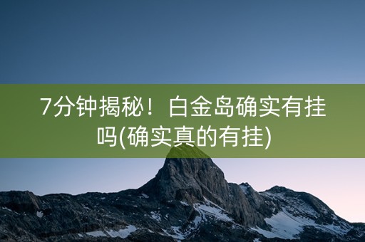 7分钟揭秘！白金岛确实有挂吗(确实真的有挂)