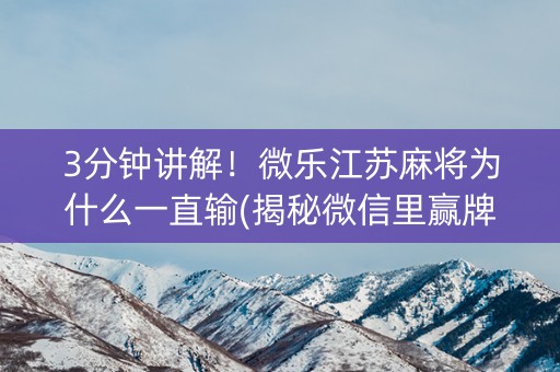 3分钟讲解！微乐江苏麻将为什么一直输(揭秘微信里赢牌技巧)