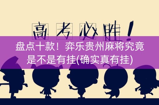 盘点十款！弈乐贵州麻将究竟是不是有挂(确实真有挂)