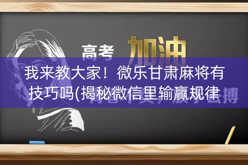 我来教大家！微乐甘肃麻将有技巧吗(揭秘微信里输赢规律)