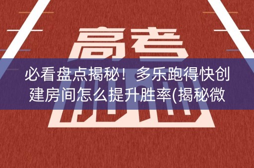 必看盘点揭秘！多乐跑得快创建房间怎么提升胜率(揭秘微信里如何让牌变好)