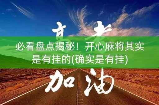 必看盘点揭秘！开心麻将其实是有挂的(确实是有挂)