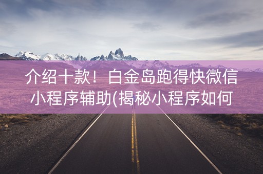 介绍十款！白金岛跑得快微信小程序辅助(揭秘小程序如何让牌变好)