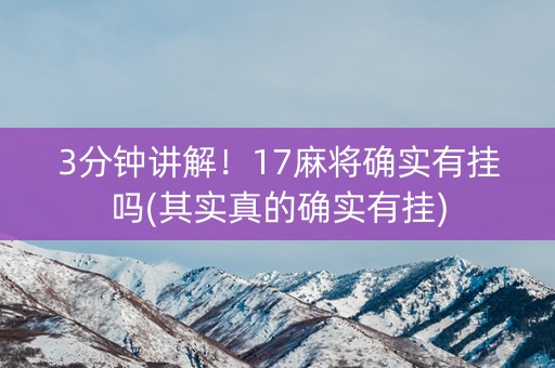 3分钟讲解！17麻将确实有挂吗(其实真的确实有挂)