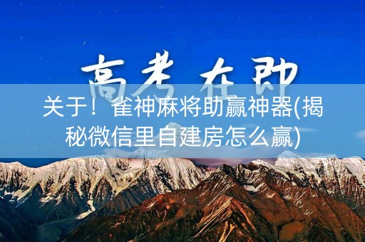 关于！雀神麻将助赢神器(揭秘微信里自建房怎么赢)