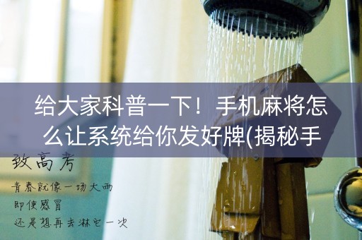 给大家科普一下！手机麻将怎么让系统给你发好牌(揭秘手机上系统发好牌)