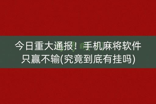 今日重大通报！手机麻将软件只赢不输(究竟到底有挂吗)