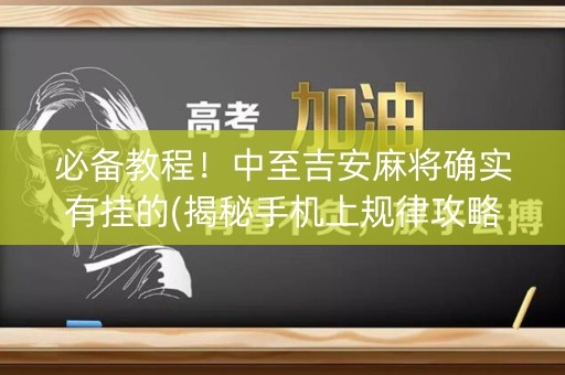 必备教程！中至吉安麻将确实有挂的(揭秘手机上规律攻略)