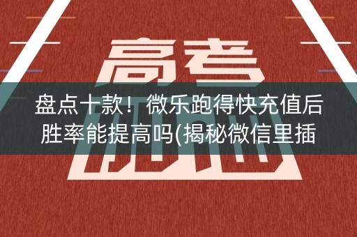 盘点十款！微乐跑得快充值后胜率能提高吗(揭秘微信里插件购买)