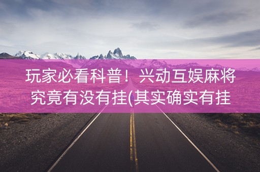 玩家必看科普！兴动互娱麻将究竟有没有挂(其实确实有挂)