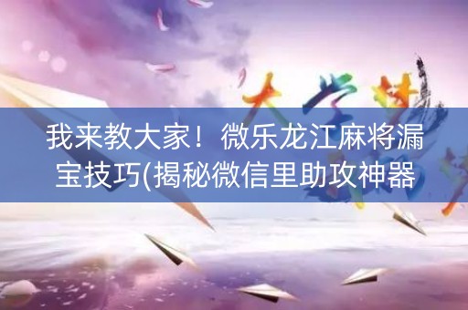我来教大家！微乐龙江麻将漏宝技巧(揭秘微信里助攻神器)