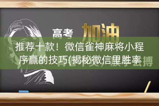 推荐十款！微信雀神麻将小程序赢的技巧(揭秘微信里胜率到哪调)
